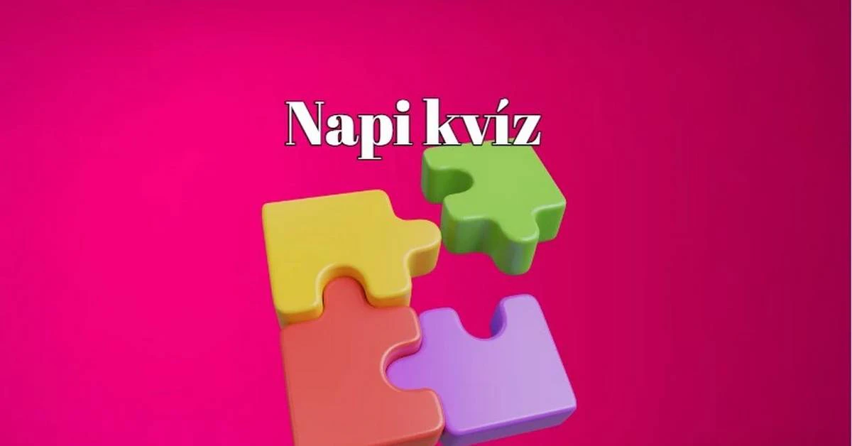 Napi kvíz - Ha a kérdések legalább felére helyesen válaszolsz, elégedett lehetsz magaddal